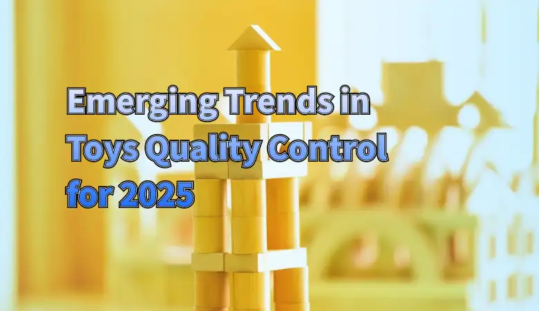 Emerging Trends in Toys Quality Control for 2025